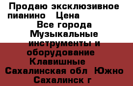 Продаю эксклюзивное пианино › Цена ­ 300 000 - Все города Музыкальные инструменты и оборудование » Клавишные   . Сахалинская обл.,Южно-Сахалинск г.